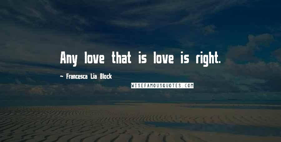 Francesca Lia Block Quotes: Any love that is love is right.