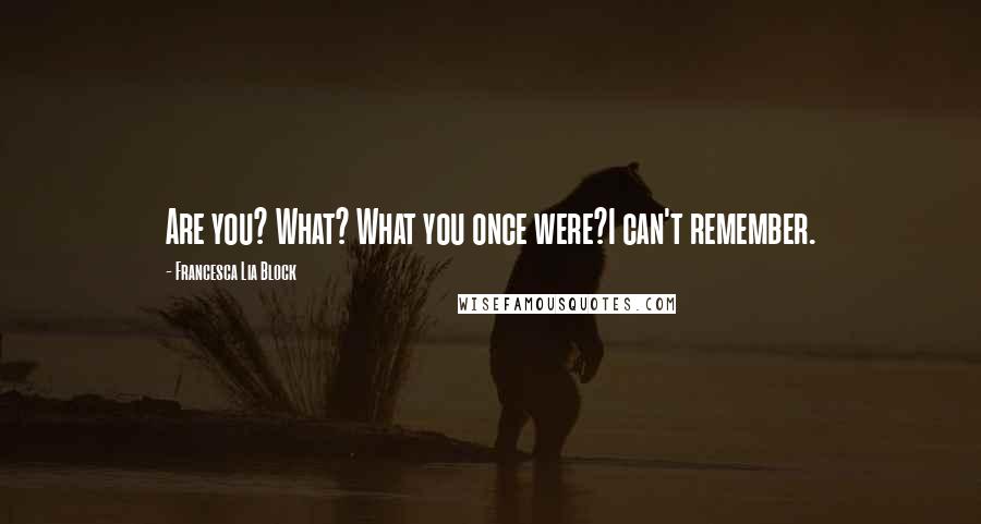 Francesca Lia Block Quotes: Are you? What? What you once were?I can't remember.