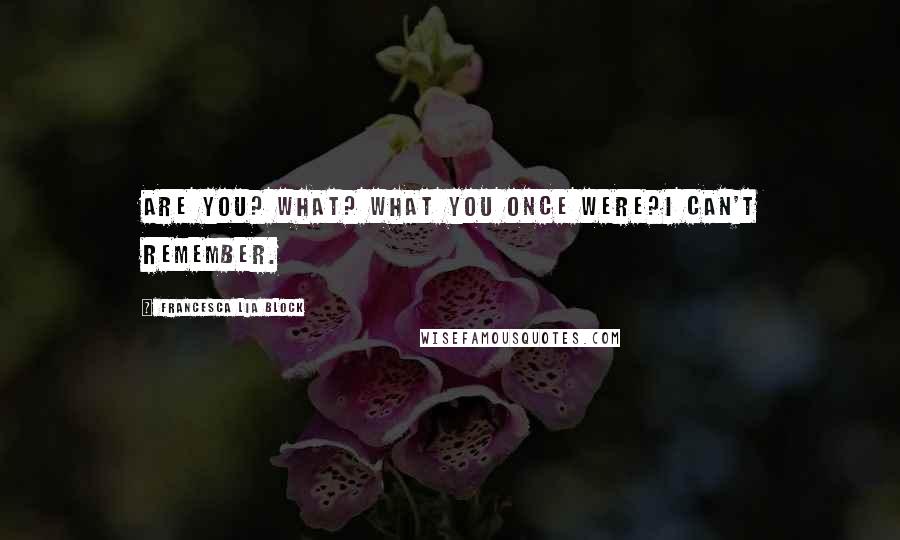 Francesca Lia Block Quotes: Are you? What? What you once were?I can't remember.