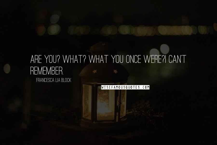 Francesca Lia Block Quotes: Are you? What? What you once were?I can't remember.