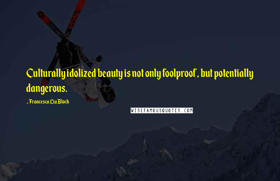 Francesca Lia Block Quotes: Culturally idolized beauty is not only foolproof, but potentially dangerous.