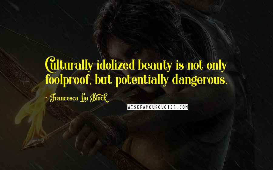 Francesca Lia Block Quotes: Culturally idolized beauty is not only foolproof, but potentially dangerous.