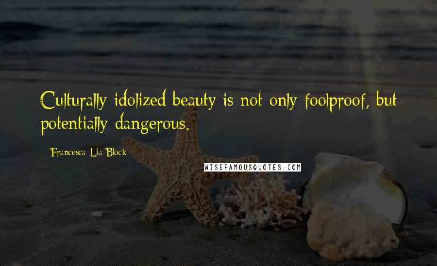 Francesca Lia Block Quotes: Culturally idolized beauty is not only foolproof, but potentially dangerous.
