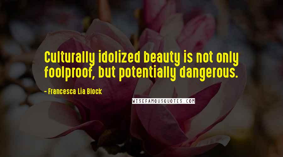 Francesca Lia Block Quotes: Culturally idolized beauty is not only foolproof, but potentially dangerous.