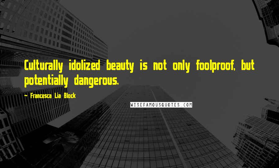 Francesca Lia Block Quotes: Culturally idolized beauty is not only foolproof, but potentially dangerous.