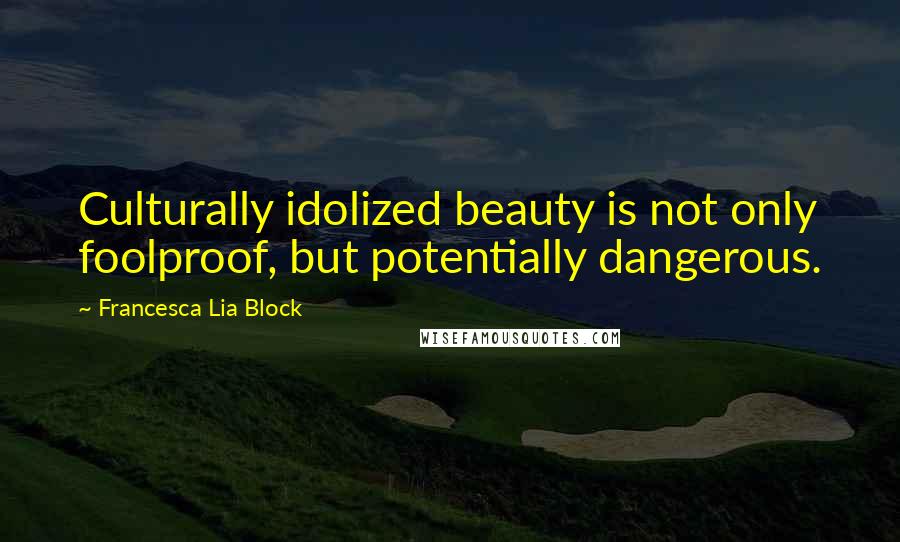 Francesca Lia Block Quotes: Culturally idolized beauty is not only foolproof, but potentially dangerous.