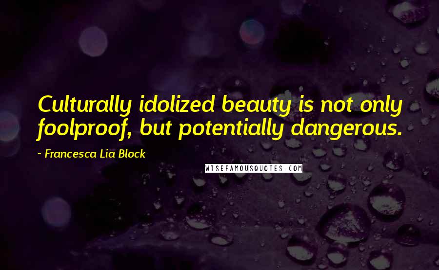 Francesca Lia Block Quotes: Culturally idolized beauty is not only foolproof, but potentially dangerous.