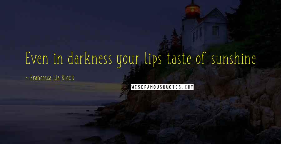 Francesca Lia Block Quotes: Even in darkness your lips taste of sunshine