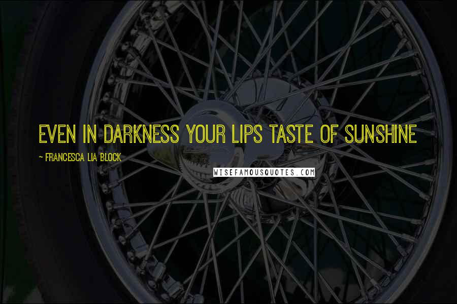 Francesca Lia Block Quotes: Even in darkness your lips taste of sunshine