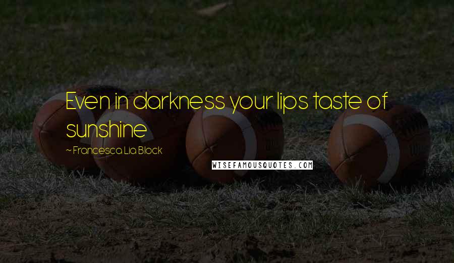 Francesca Lia Block Quotes: Even in darkness your lips taste of sunshine