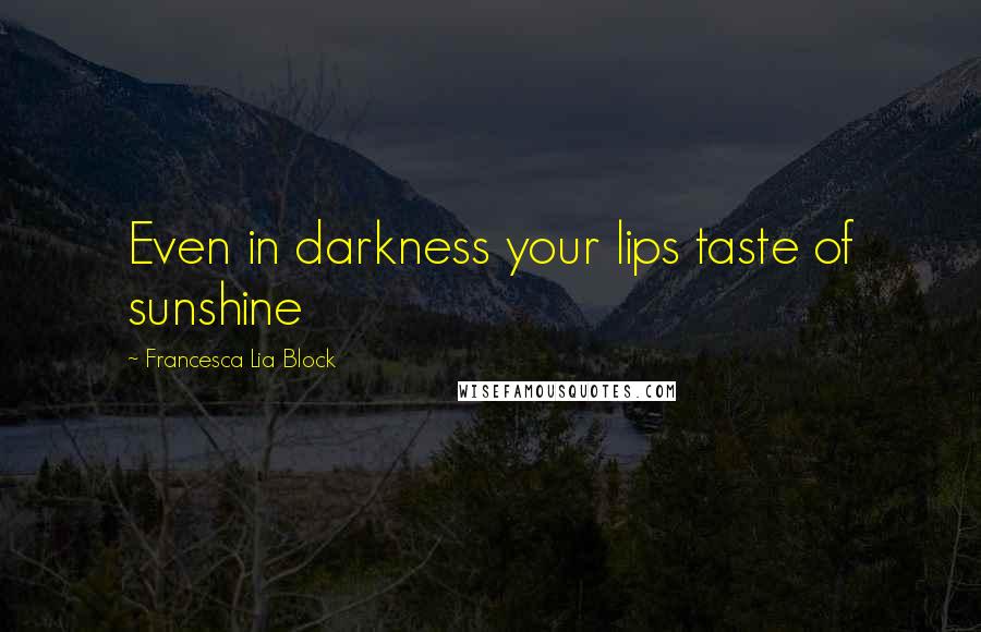 Francesca Lia Block Quotes: Even in darkness your lips taste of sunshine