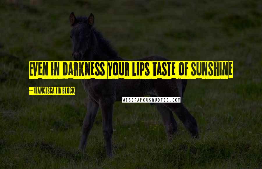 Francesca Lia Block Quotes: Even in darkness your lips taste of sunshine