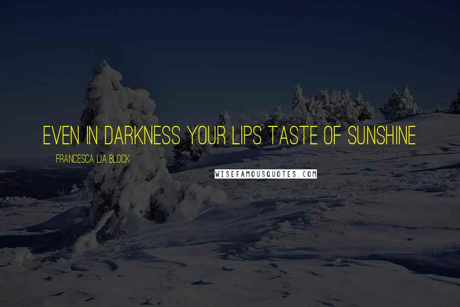 Francesca Lia Block Quotes: Even in darkness your lips taste of sunshine