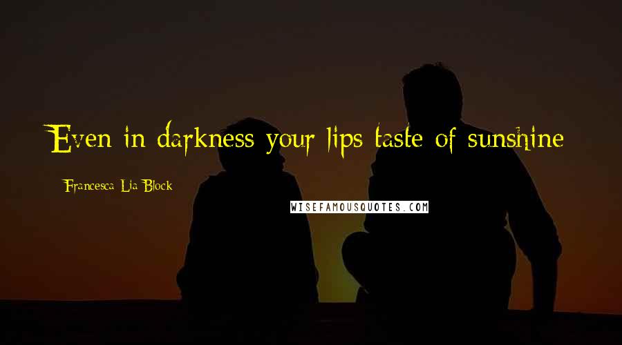 Francesca Lia Block Quotes: Even in darkness your lips taste of sunshine