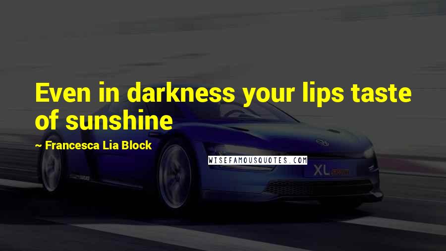 Francesca Lia Block Quotes: Even in darkness your lips taste of sunshine