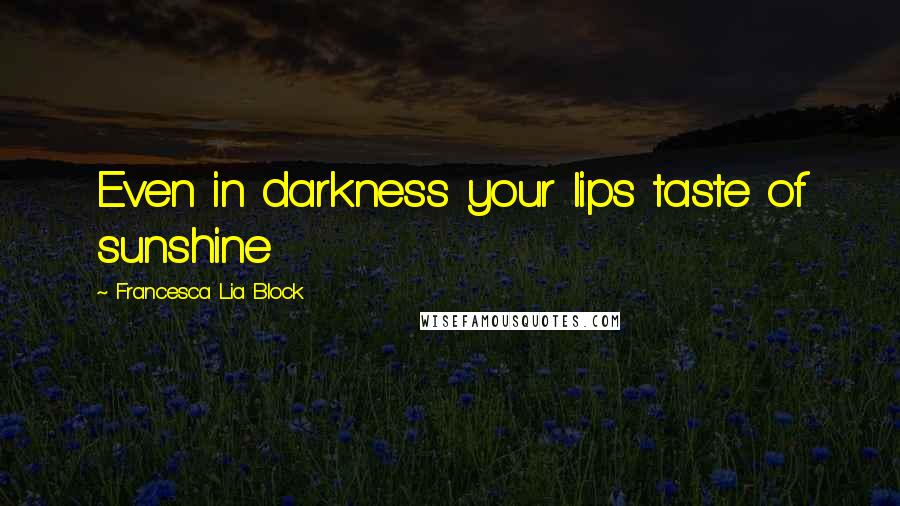 Francesca Lia Block Quotes: Even in darkness your lips taste of sunshine