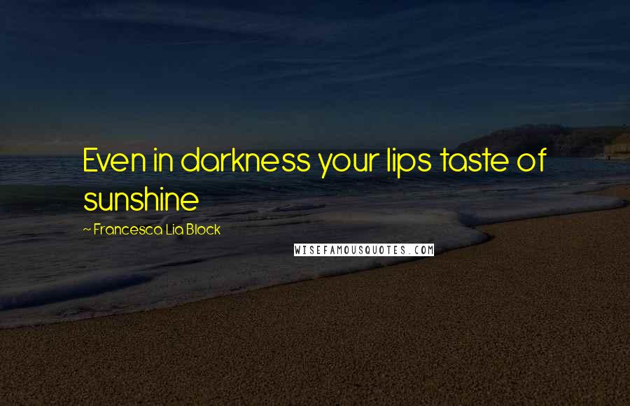 Francesca Lia Block Quotes: Even in darkness your lips taste of sunshine