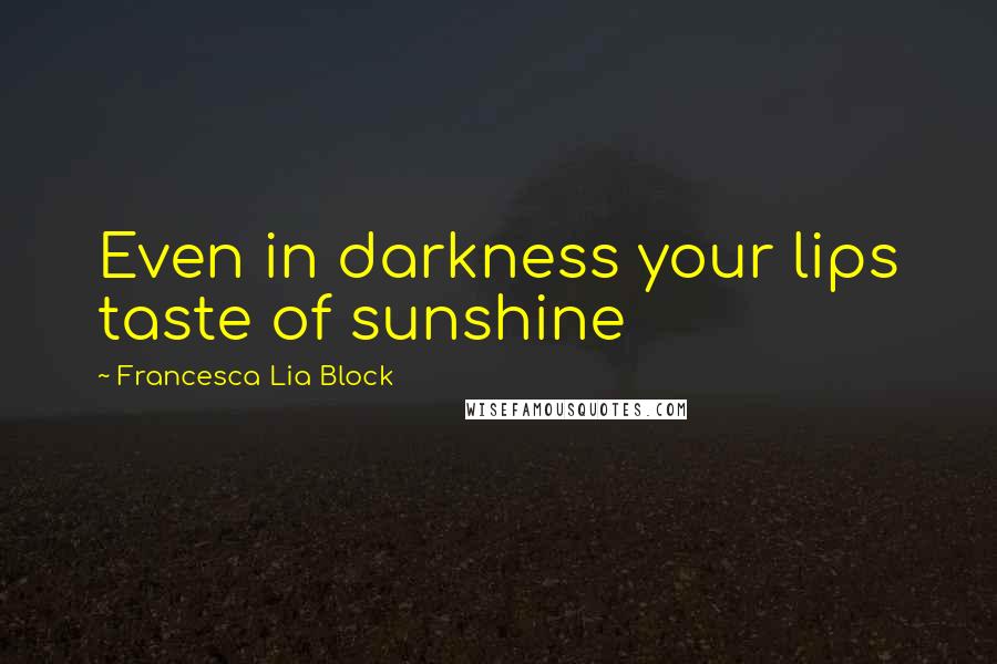 Francesca Lia Block Quotes: Even in darkness your lips taste of sunshine