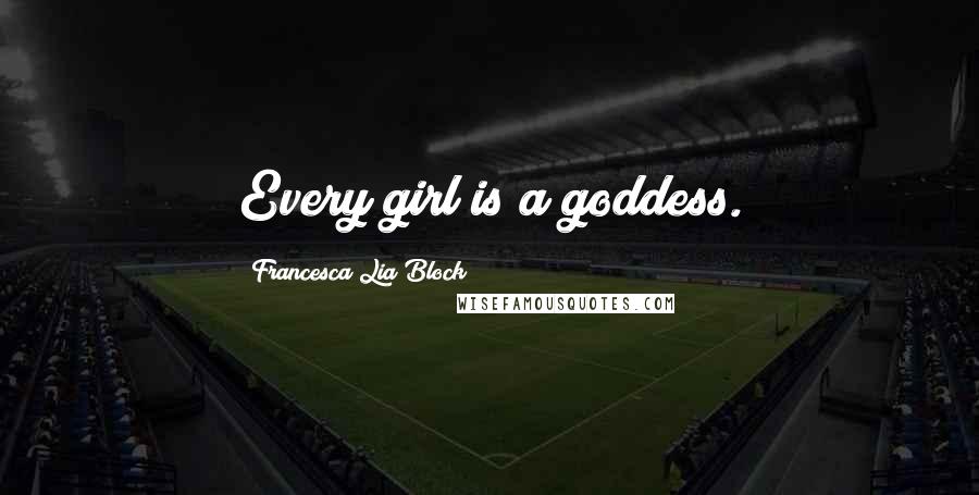 Francesca Lia Block Quotes: Every girl is a goddess.