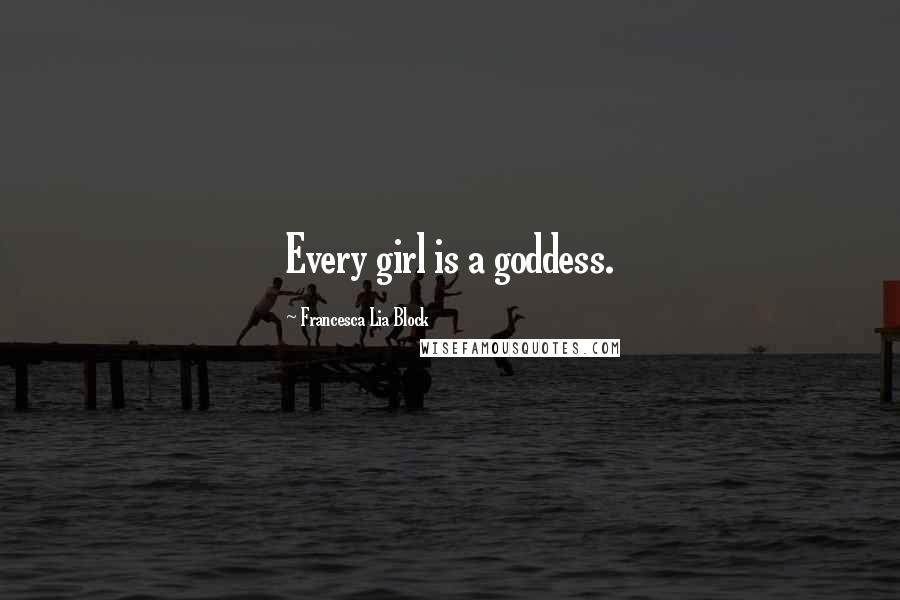 Francesca Lia Block Quotes: Every girl is a goddess.