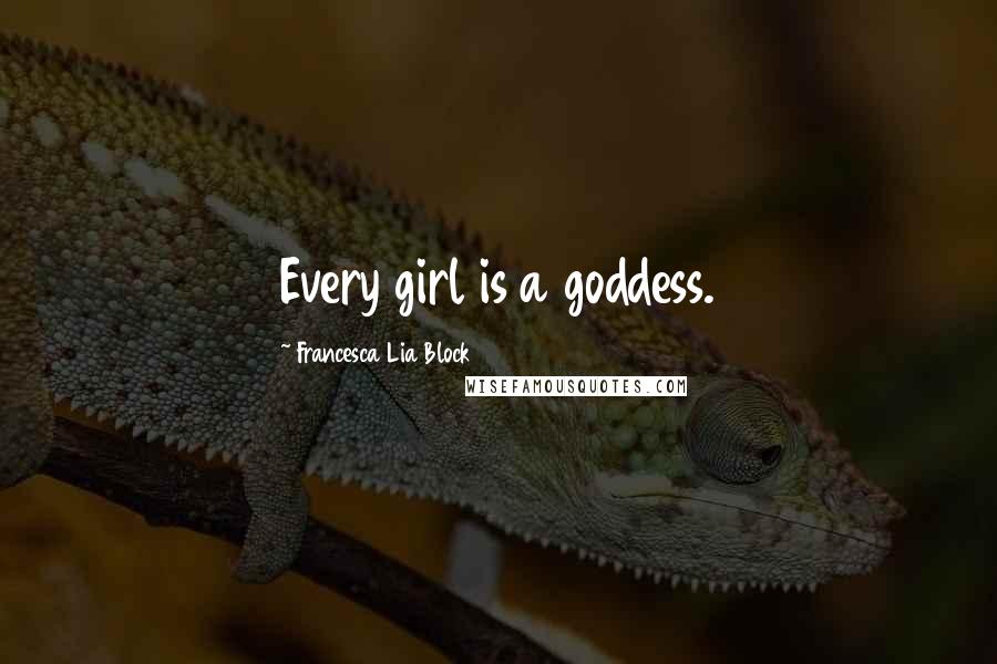 Francesca Lia Block Quotes: Every girl is a goddess.