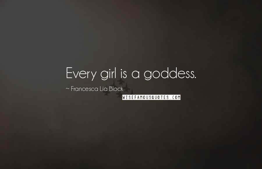 Francesca Lia Block Quotes: Every girl is a goddess.