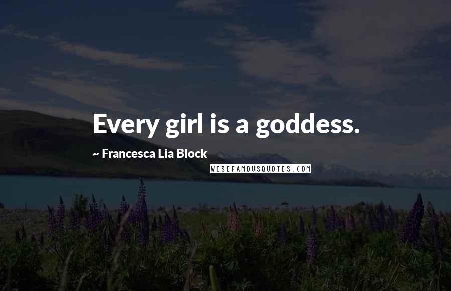 Francesca Lia Block Quotes: Every girl is a goddess.