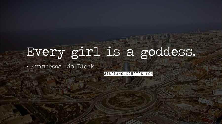 Francesca Lia Block Quotes: Every girl is a goddess.