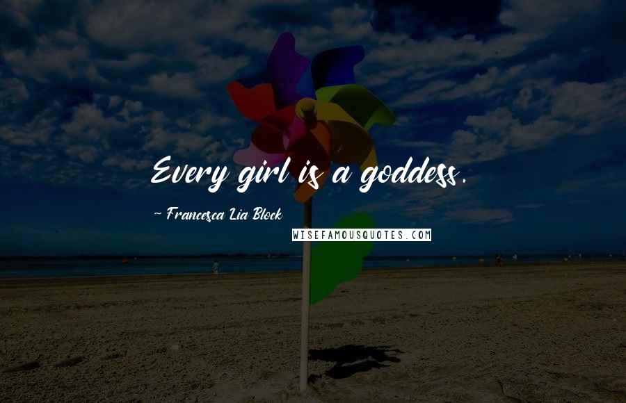 Francesca Lia Block Quotes: Every girl is a goddess.