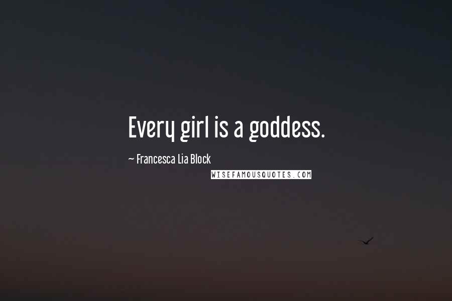 Francesca Lia Block Quotes: Every girl is a goddess.