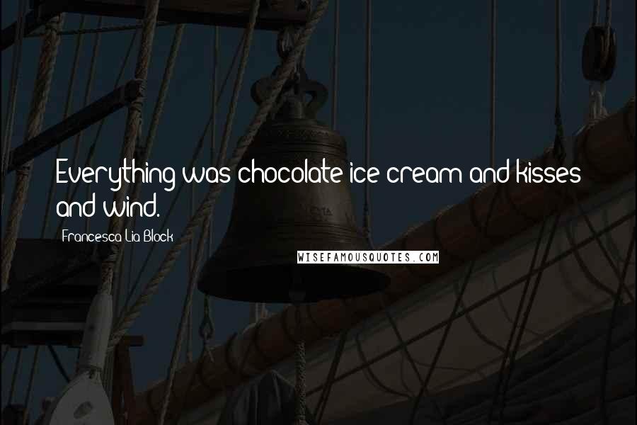 Francesca Lia Block Quotes: Everything was chocolate ice cream and kisses and wind.