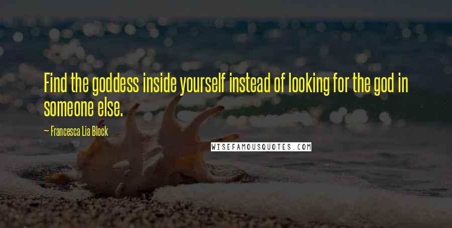 Francesca Lia Block Quotes: Find the goddess inside yourself instead of looking for the god in someone else.