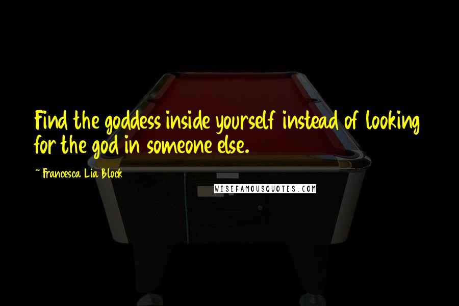 Francesca Lia Block Quotes: Find the goddess inside yourself instead of looking for the god in someone else.