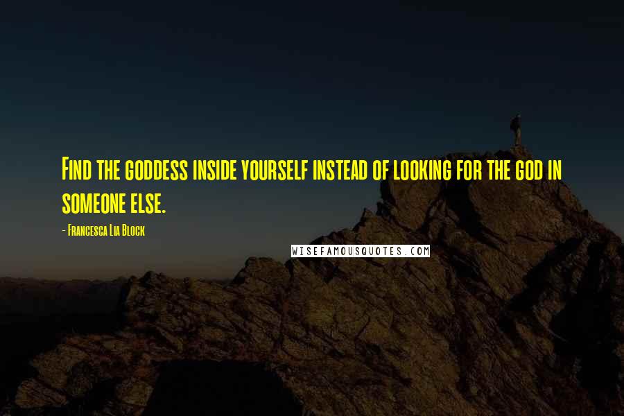 Francesca Lia Block Quotes: Find the goddess inside yourself instead of looking for the god in someone else.