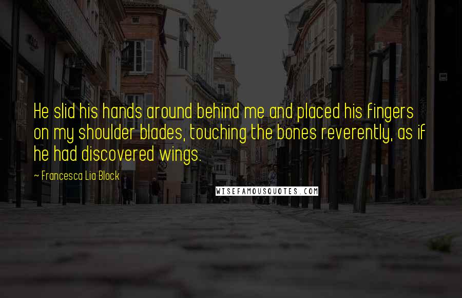 Francesca Lia Block Quotes: He slid his hands around behind me and placed his fingers on my shoulder blades, touching the bones reverently, as if he had discovered wings.