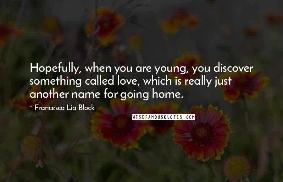 Francesca Lia Block Quotes: Hopefully, when you are young, you discover something called love, which is really just another name for going home.