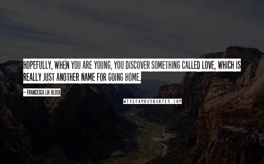 Francesca Lia Block Quotes: Hopefully, when you are young, you discover something called love, which is really just another name for going home.