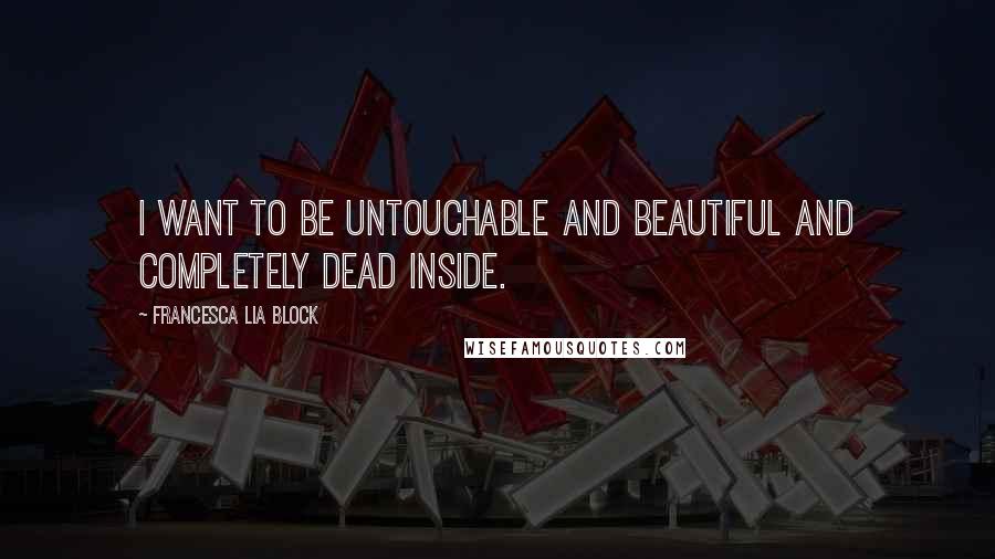 Francesca Lia Block Quotes: I want to be untouchable and beautiful and completely dead inside.