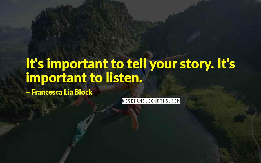 Francesca Lia Block Quotes: It's important to tell your story. It's important to listen.