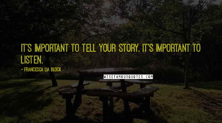 Francesca Lia Block Quotes: It's important to tell your story. It's important to listen.