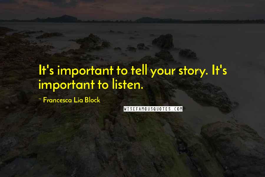 Francesca Lia Block Quotes: It's important to tell your story. It's important to listen.