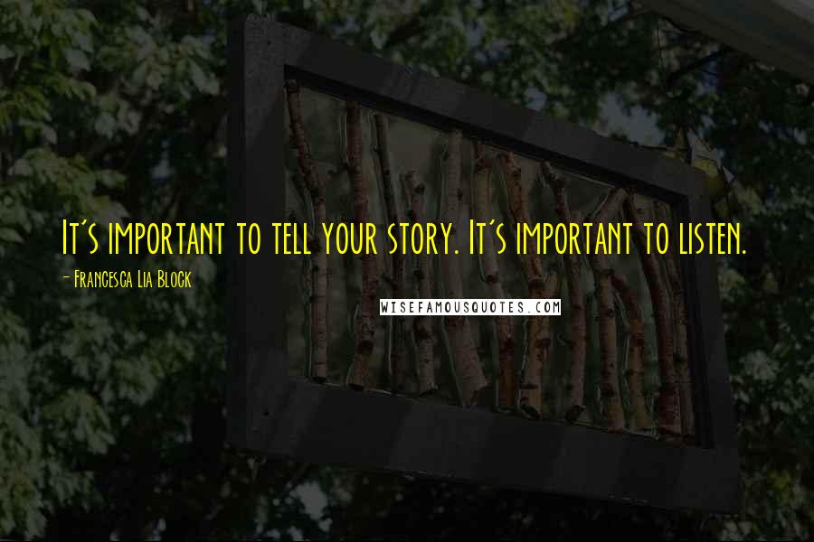 Francesca Lia Block Quotes: It's important to tell your story. It's important to listen.