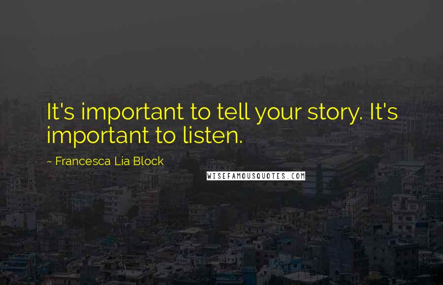 Francesca Lia Block Quotes: It's important to tell your story. It's important to listen.