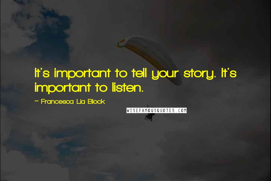 Francesca Lia Block Quotes: It's important to tell your story. It's important to listen.