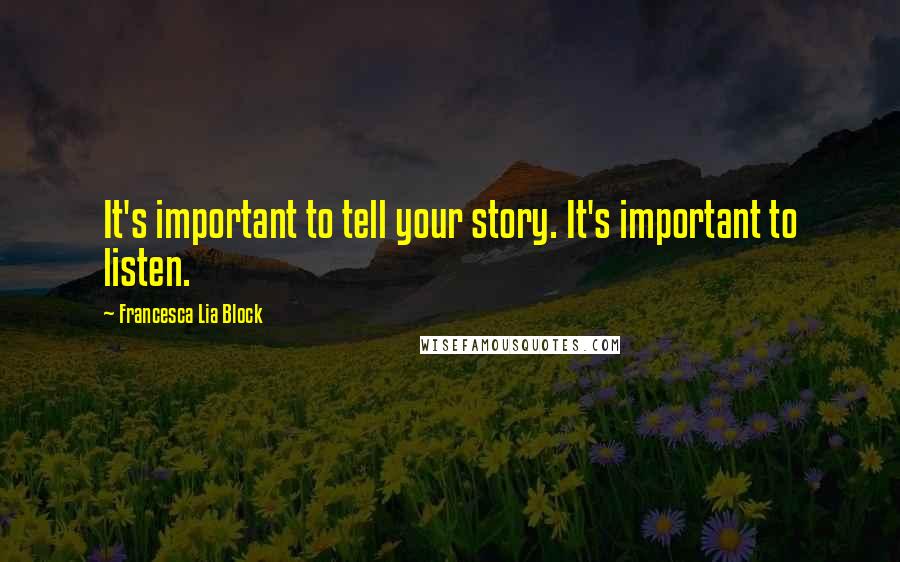 Francesca Lia Block Quotes: It's important to tell your story. It's important to listen.