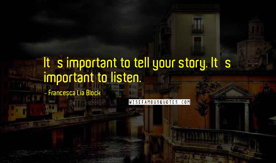 Francesca Lia Block Quotes: It's important to tell your story. It's important to listen.