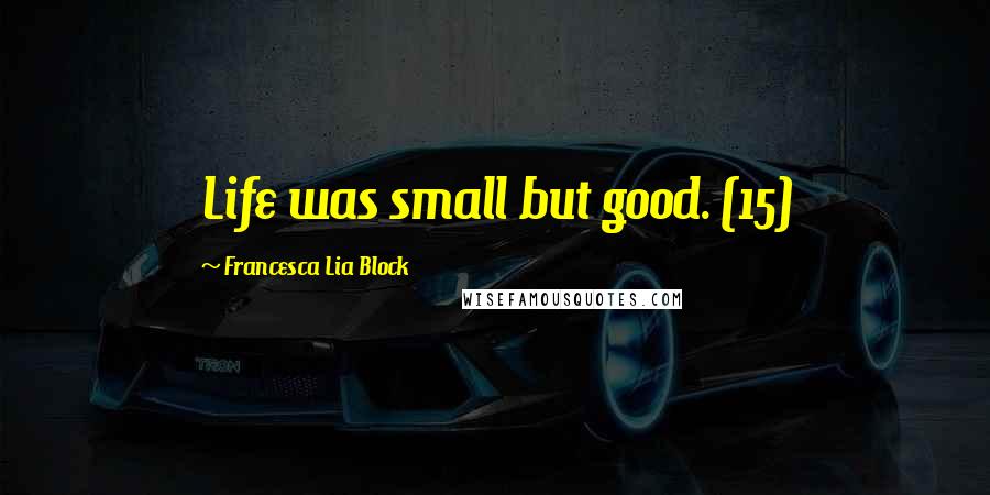 Francesca Lia Block Quotes: Life was small but good. (15)