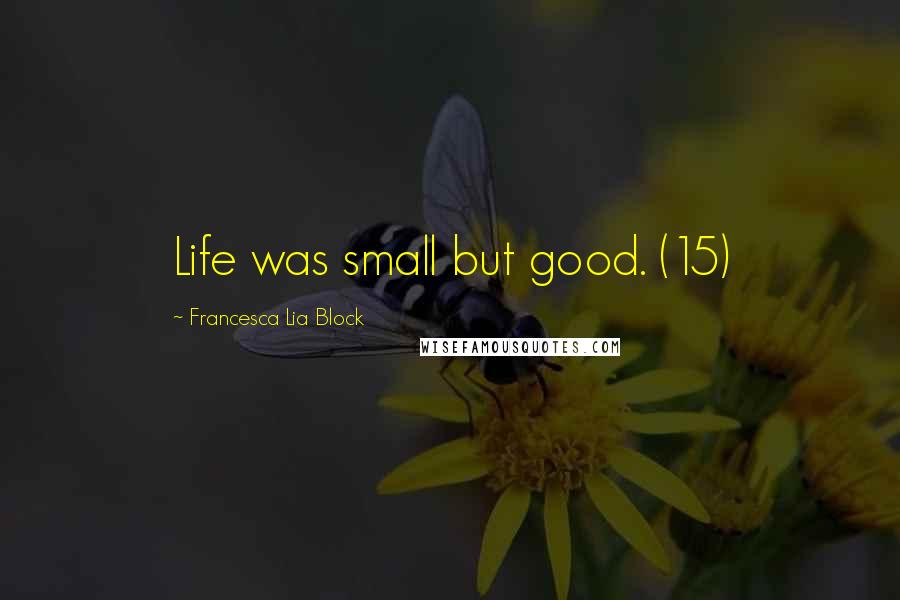 Francesca Lia Block Quotes: Life was small but good. (15)