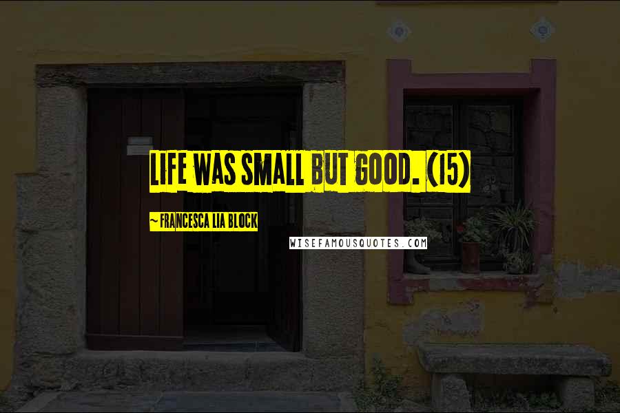 Francesca Lia Block Quotes: Life was small but good. (15)