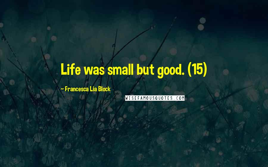 Francesca Lia Block Quotes: Life was small but good. (15)